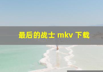 最后的战士 mkv 下载